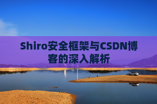 Shiro安全框架与CSDN博客的深入解析