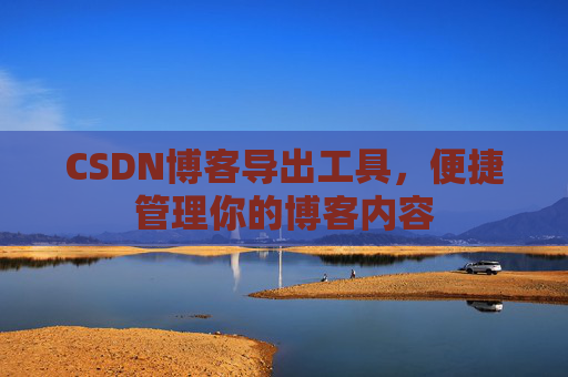 CSDN博客导出工具，便捷管理你的博客内容